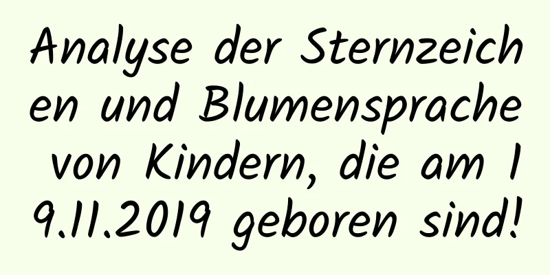 Analyse der Sternzeichen und Blumensprache von Kindern, die am 19.11.2019 geboren sind!