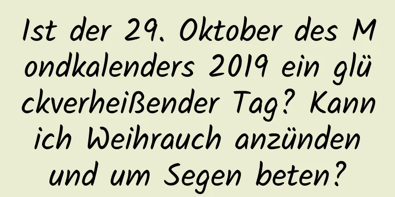 Ist der 29. Oktober des Mondkalenders 2019 ein glückverheißender Tag? Kann ich Weihrauch anzünden und um Segen beten?