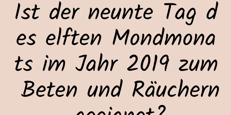 Ist der neunte Tag des elften Mondmonats im Jahr 2019 zum Beten und Räuchern geeignet?