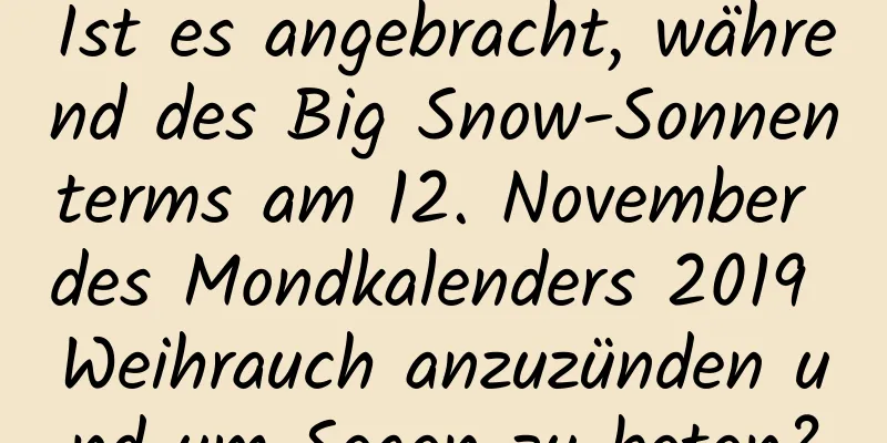 Ist es angebracht, während des Big Snow-Sonnenterms am 12. November des Mondkalenders 2019 Weihrauch anzuzünden und um Segen zu beten?