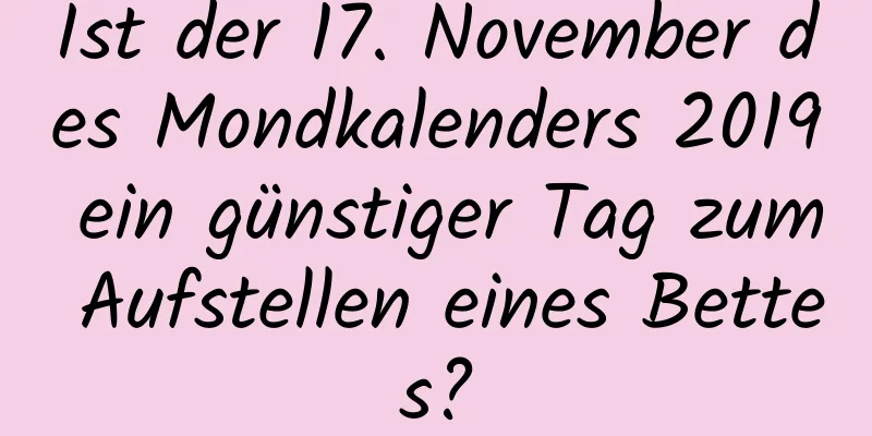 Ist der 17. November des Mondkalenders 2019 ein günstiger Tag zum Aufstellen eines Bettes?