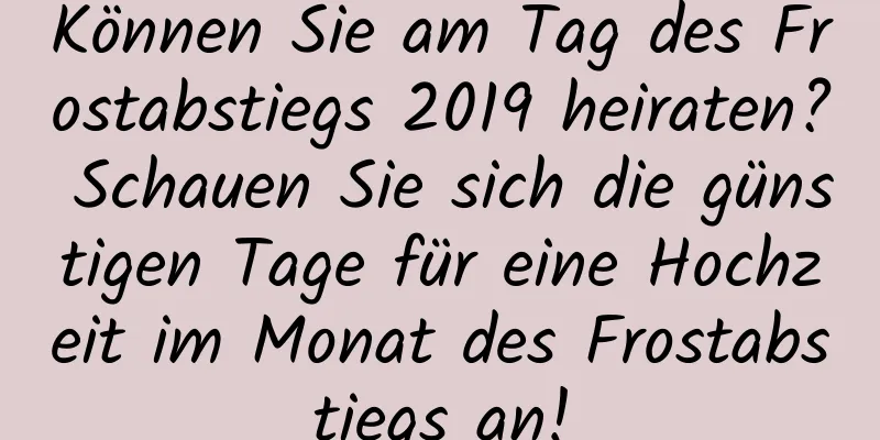 Können Sie am Tag des Frostabstiegs 2019 heiraten? Schauen Sie sich die günstigen Tage für eine Hochzeit im Monat des Frostabstiegs an!