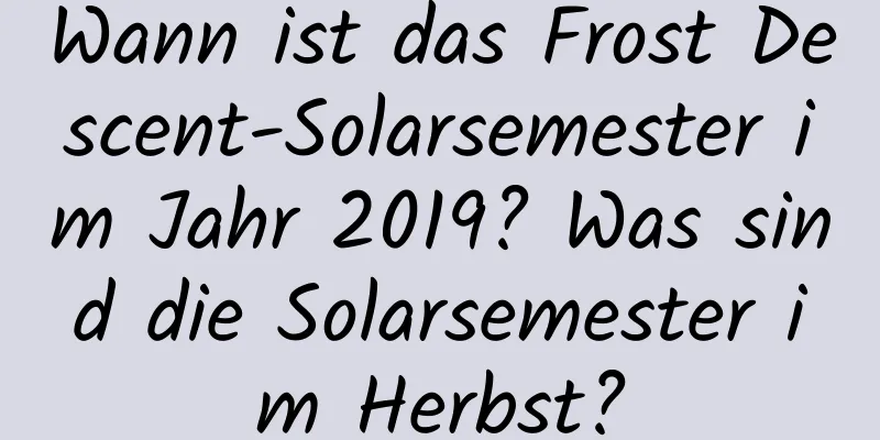 Wann ist das Frost Descent-Solarsemester im Jahr 2019? Was sind die Solarsemester im Herbst?