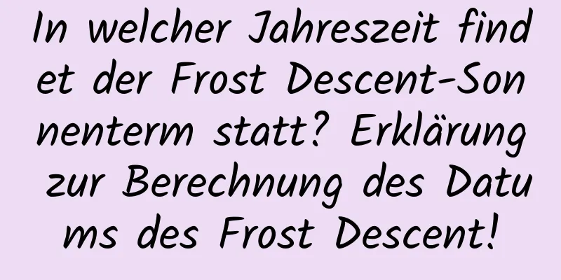 In welcher Jahreszeit findet der Frost Descent-Sonnenterm statt? Erklärung zur Berechnung des Datums des Frost Descent!