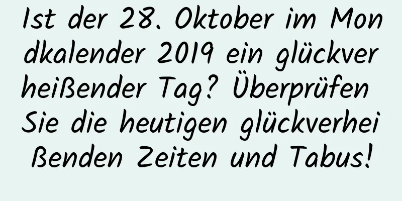 Ist der 28. Oktober im Mondkalender 2019 ein glückverheißender Tag? Überprüfen Sie die heutigen glückverheißenden Zeiten und Tabus!