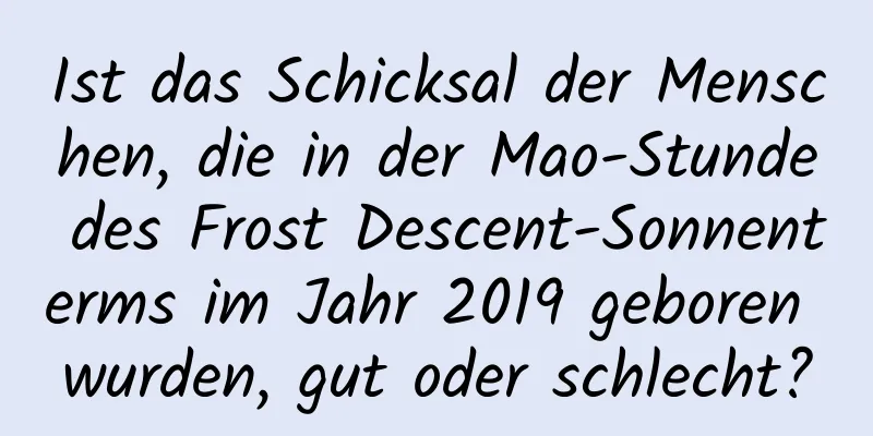 Ist das Schicksal der Menschen, die in der Mao-Stunde des Frost Descent-Sonnenterms im Jahr 2019 geboren wurden, gut oder schlecht?