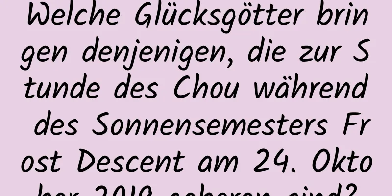 Welche Glücksgötter bringen denjenigen, die zur Stunde des Chou während des Sonnensemesters Frost Descent am 24. Oktober 2019 geboren sind?