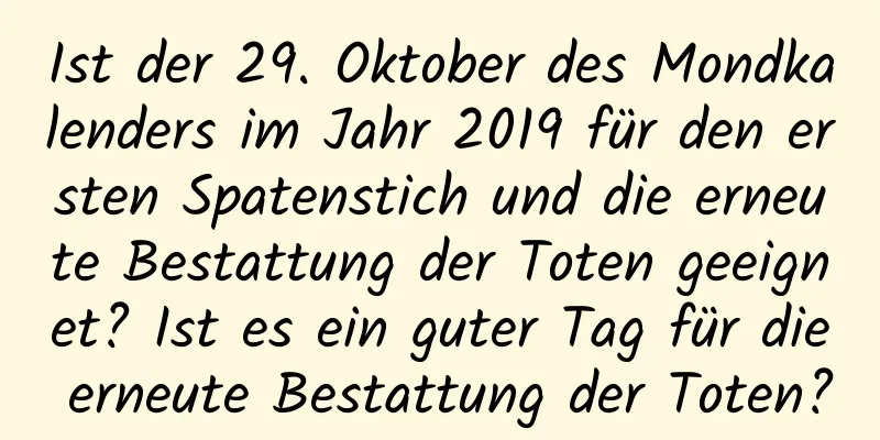 Ist der 29. Oktober des Mondkalenders im Jahr 2019 für den ersten Spatenstich und die erneute Bestattung der Toten geeignet? Ist es ein guter Tag für die erneute Bestattung der Toten?