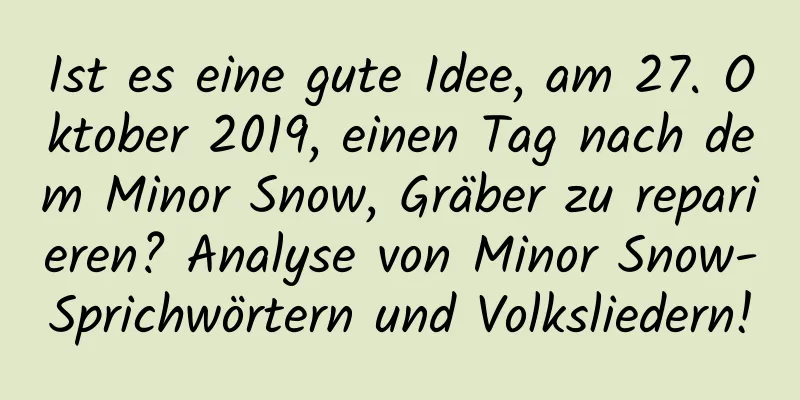 Ist es eine gute Idee, am 27. Oktober 2019, einen Tag nach dem Minor Snow, Gräber zu reparieren? Analyse von Minor Snow-Sprichwörtern und Volksliedern!