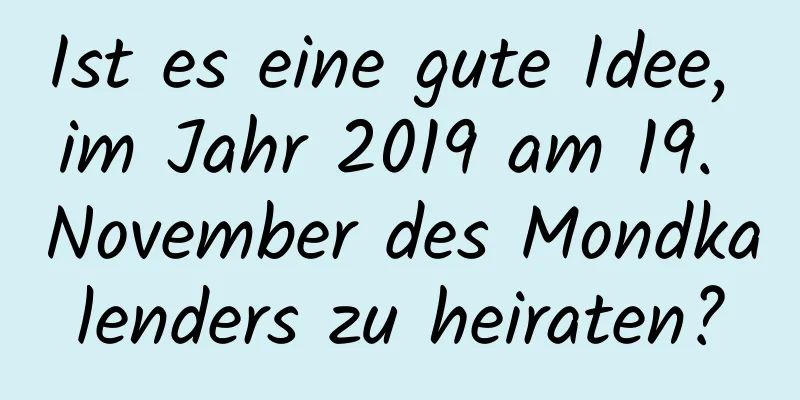 Ist es eine gute Idee, im Jahr 2019 am 19. November des Mondkalenders zu heiraten?