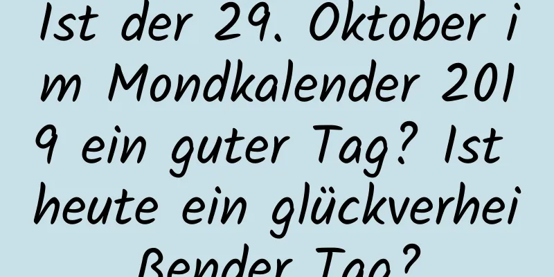 Ist der 29. Oktober im Mondkalender 2019 ein guter Tag? Ist heute ein glückverheißender Tag?