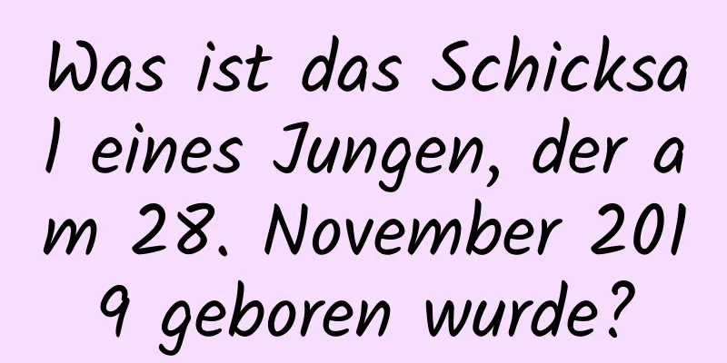 Was ist das Schicksal eines Jungen, der am 28. November 2019 geboren wurde?