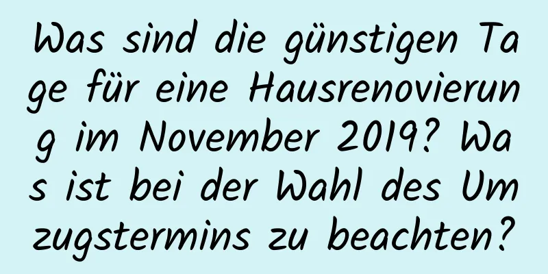 Was sind die günstigen Tage für eine Hausrenovierung im November 2019? Was ist bei der Wahl des Umzugstermins zu beachten?