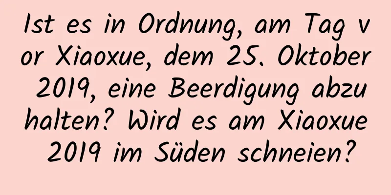 Ist es in Ordnung, am Tag vor Xiaoxue, dem 25. Oktober 2019, eine Beerdigung abzuhalten? Wird es am Xiaoxue 2019 im Süden schneien?