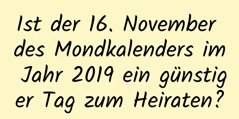 Ist der 16. November des Mondkalenders im Jahr 2019 ein günstiger Tag zum Heiraten?