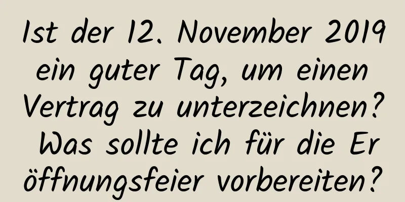 Ist der 12. November 2019 ein guter Tag, um einen Vertrag zu unterzeichnen? Was sollte ich für die Eröffnungsfeier vorbereiten?