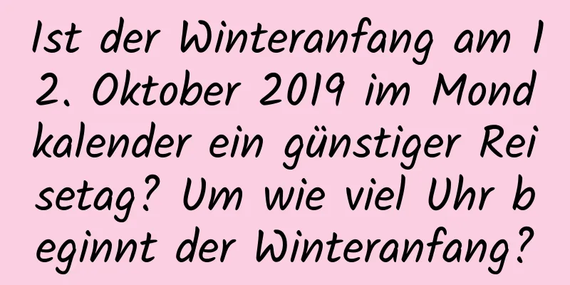 Ist der Winteranfang am 12. Oktober 2019 im Mondkalender ein günstiger Reisetag? Um wie viel Uhr beginnt der Winteranfang?