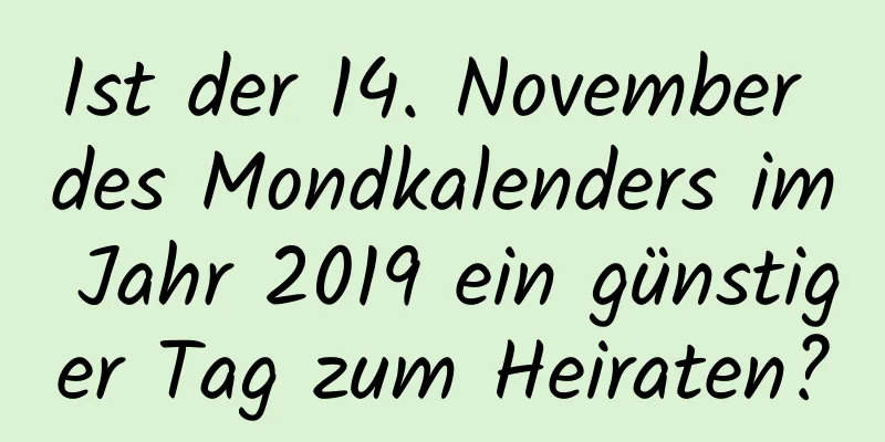 Ist der 14. November des Mondkalenders im Jahr 2019 ein günstiger Tag zum Heiraten?