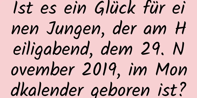 Ist es ein Glück für einen Jungen, der am Heiligabend, dem 29. November 2019, im Mondkalender geboren ist?