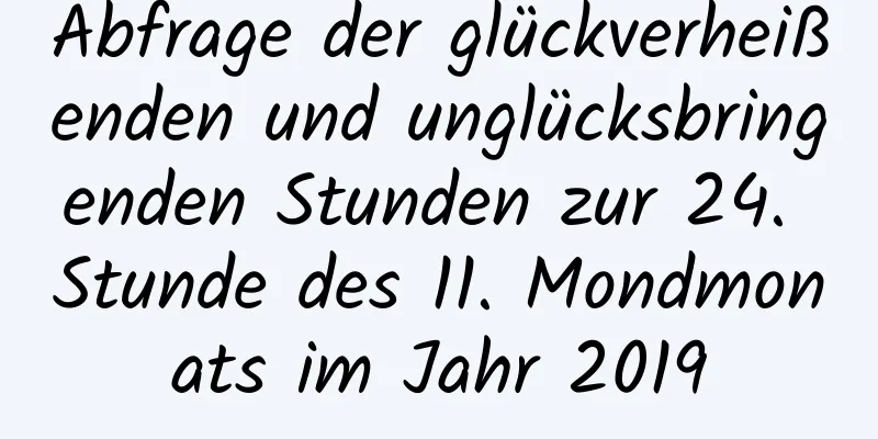 Abfrage der glückverheißenden und unglücksbringenden Stunden zur 24. Stunde des 11. Mondmonats im Jahr 2019