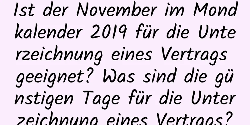 Ist der November im Mondkalender 2019 für die Unterzeichnung eines Vertrags geeignet? Was sind die günstigen Tage für die Unterzeichnung eines Vertrags?