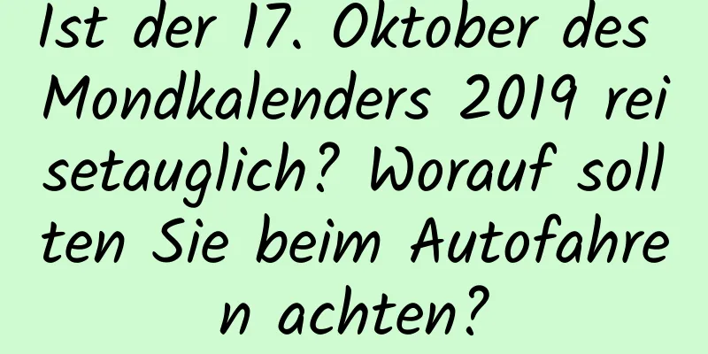 Ist der 17. Oktober des Mondkalenders 2019 reisetauglich? Worauf sollten Sie beim Autofahren achten?