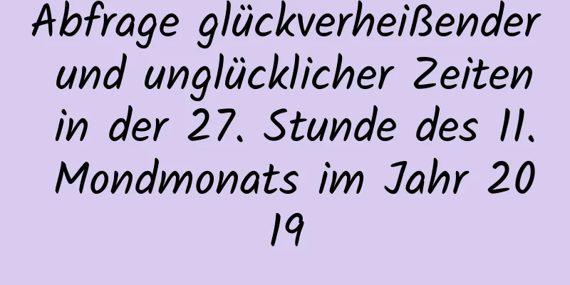 Abfrage glückverheißender und unglücklicher Zeiten in der 27. Stunde des 11. Mondmonats im Jahr 2019