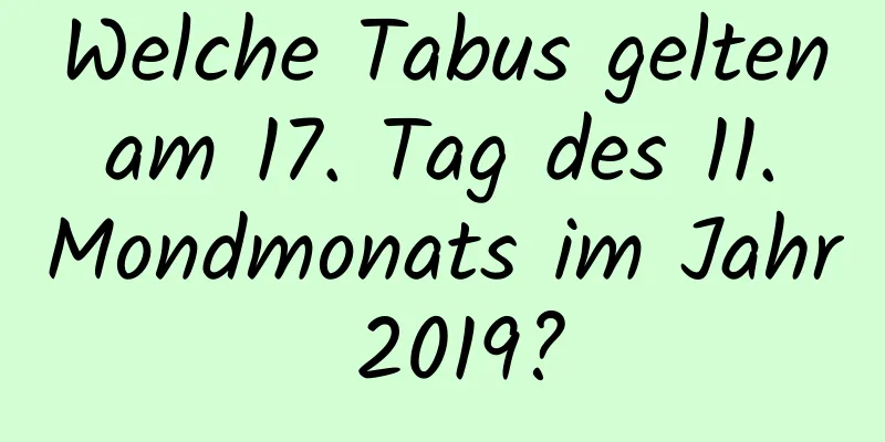 Welche Tabus gelten am 17. Tag des 11. Mondmonats im Jahr 2019?