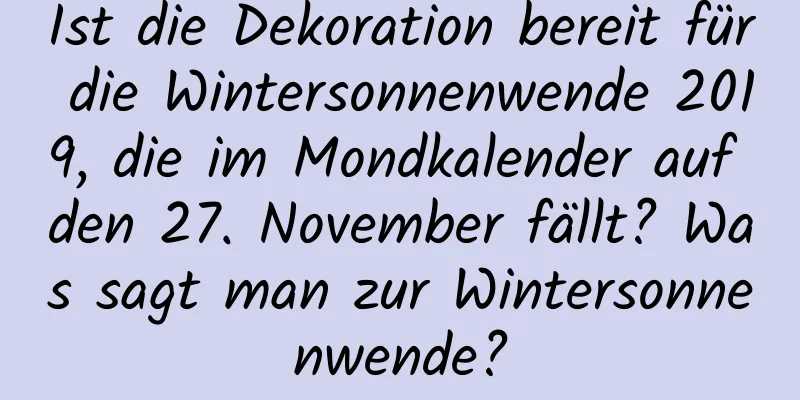 Ist die Dekoration bereit für die Wintersonnenwende 2019, die im Mondkalender auf den 27. November fällt? Was sagt man zur Wintersonnenwende?