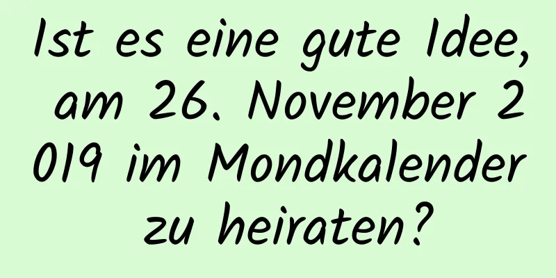 Ist es eine gute Idee, am 26. November 2019 im Mondkalender zu heiraten?