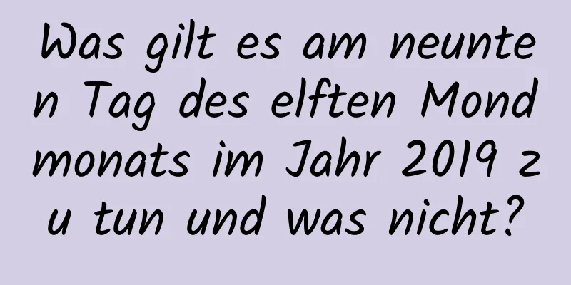 Was gilt es am neunten Tag des elften Mondmonats im Jahr 2019 zu tun und was nicht?