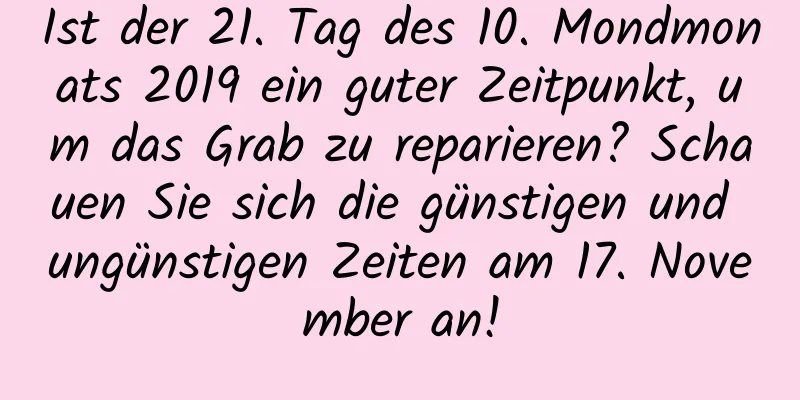 Ist der 21. Tag des 10. Mondmonats 2019 ein guter Zeitpunkt, um das Grab zu reparieren? Schauen Sie sich die günstigen und ungünstigen Zeiten am 17. November an!