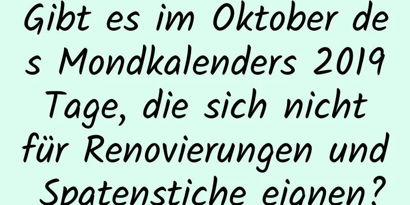 Gibt es im Oktober des Mondkalenders 2019 Tage, die sich nicht für Renovierungen und Spatenstiche eignen?