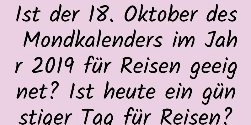 Ist der 18. Oktober des Mondkalenders im Jahr 2019 für Reisen geeignet? Ist heute ein günstiger Tag für Reisen?