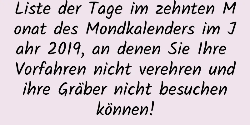 Liste der Tage im zehnten Monat des Mondkalenders im Jahr 2019, an denen Sie Ihre Vorfahren nicht verehren und ihre Gräber nicht besuchen können!