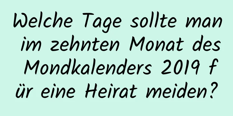 Welche Tage sollte man im zehnten Monat des Mondkalenders 2019 für eine Heirat meiden?