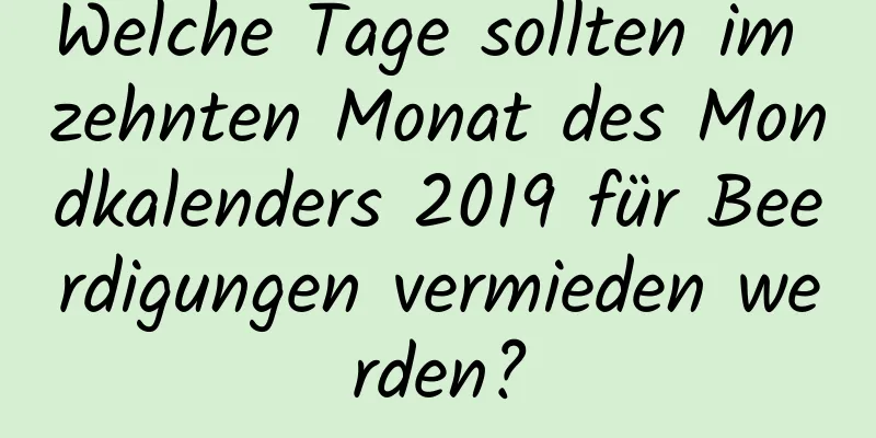 Welche Tage sollten im zehnten Monat des Mondkalenders 2019 für Beerdigungen vermieden werden?