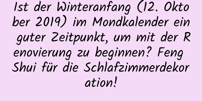 Ist der Winteranfang (12. Oktober 2019) im Mondkalender ein guter Zeitpunkt, um mit der Renovierung zu beginnen? Feng Shui für die Schlafzimmerdekoration!