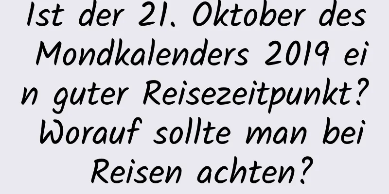 Ist der 21. Oktober des Mondkalenders 2019 ein guter Reisezeitpunkt? Worauf sollte man bei Reisen achten?