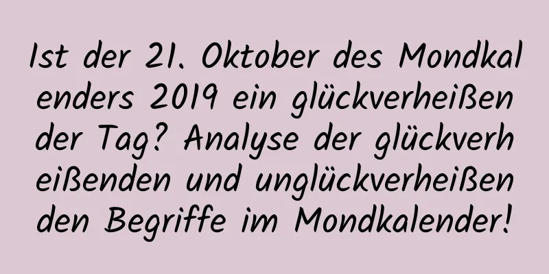 Ist der 21. Oktober des Mondkalenders 2019 ein glückverheißender Tag? Analyse der glückverheißenden und unglückverheißenden Begriffe im Mondkalender!