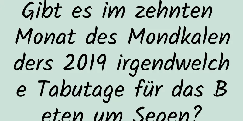 Gibt es im zehnten Monat des Mondkalenders 2019 irgendwelche Tabutage für das Beten um Segen?