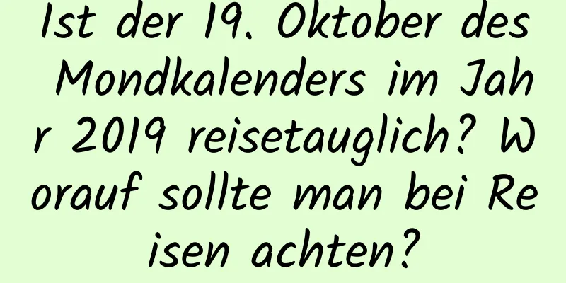 Ist der 19. Oktober des Mondkalenders im Jahr 2019 reisetauglich? Worauf sollte man bei Reisen achten?