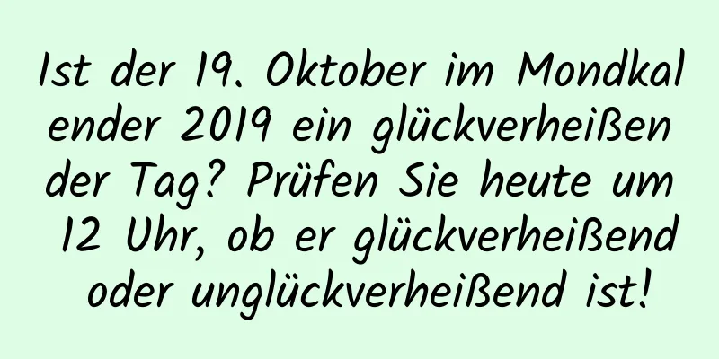 Ist der 19. Oktober im Mondkalender 2019 ein glückverheißender Tag? Prüfen Sie heute um 12 Uhr, ob er glückverheißend oder unglückverheißend ist!