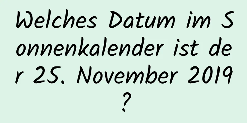 Welches Datum im Sonnenkalender ist der 25. November 2019?