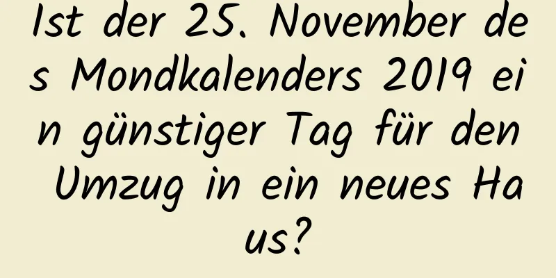 Ist der 25. November des Mondkalenders 2019 ein günstiger Tag für den Umzug in ein neues Haus?