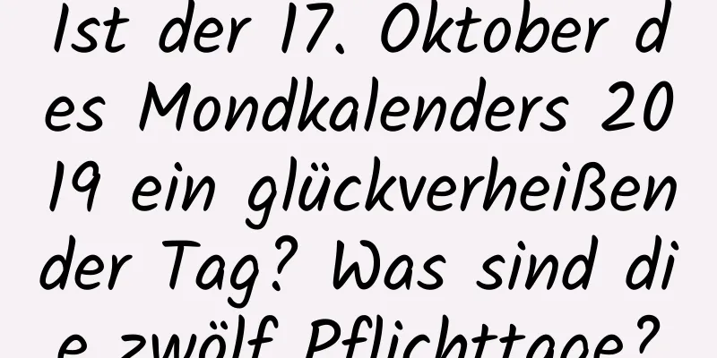 Ist der 17. Oktober des Mondkalenders 2019 ein glückverheißender Tag? Was sind die zwölf Pflichttage?