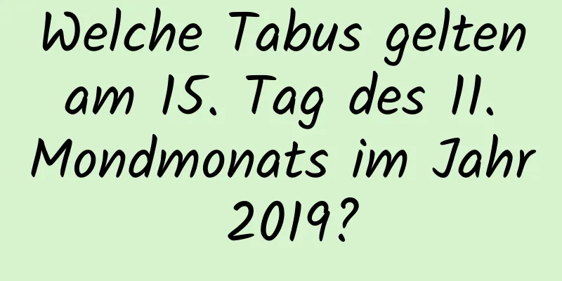 Welche Tabus gelten am 15. Tag des 11. Mondmonats im Jahr 2019?