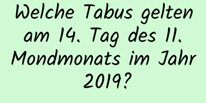 Welche Tabus gelten am 14. Tag des 11. Mondmonats im Jahr 2019?