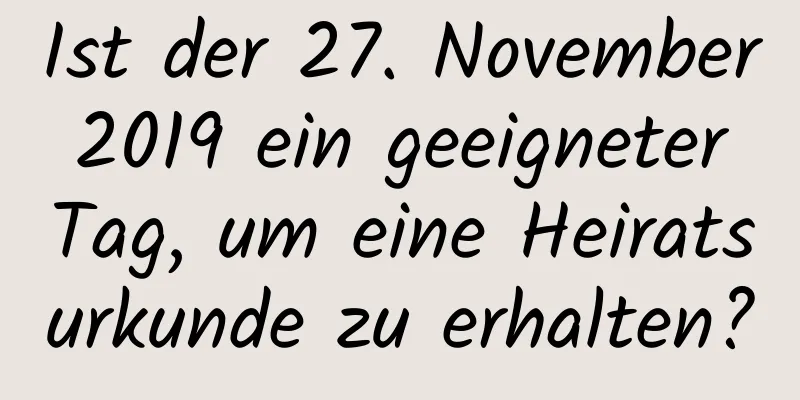 Ist der 27. November 2019 ein geeigneter Tag, um eine Heiratsurkunde zu erhalten?