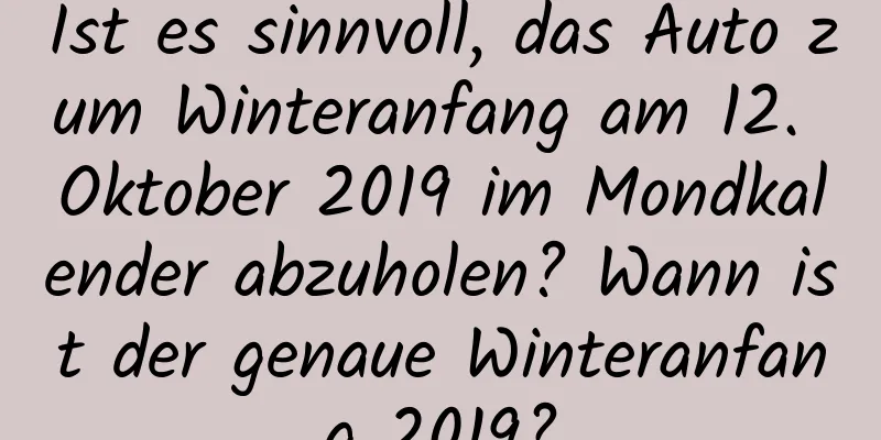 Ist es sinnvoll, das Auto zum Winteranfang am 12. Oktober 2019 im Mondkalender abzuholen? Wann ist der genaue Winteranfang 2019?